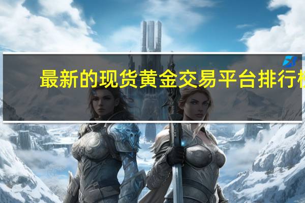 最新的现货黄金交易平台排行榜，哪几家平台比较靠前？