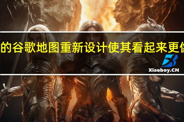 最新的谷歌地图重新设计使其看起来更像苹果地图