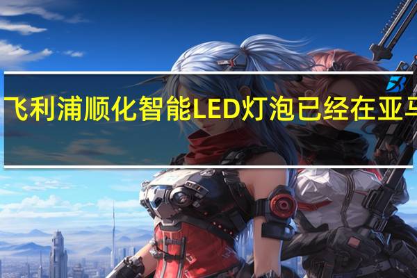 最新的飞利浦顺化智能LED灯泡已经在亚马逊上打折了