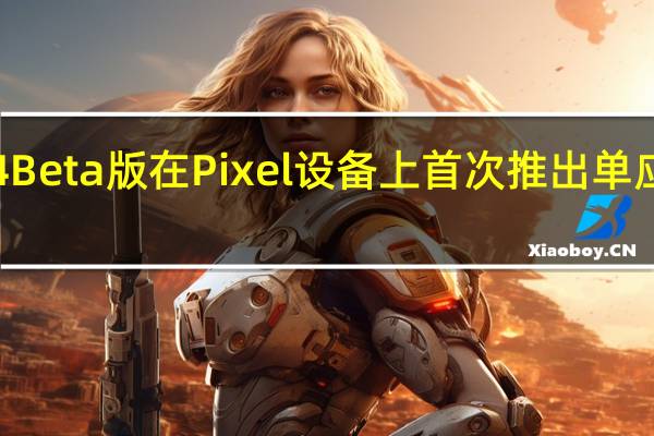 最新的Android14Beta版在Pixel设备上首次推出单应用投射和屏幕录制功能