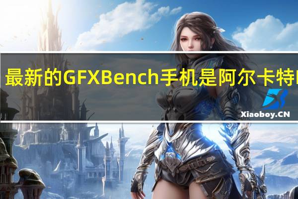 最新的GFXBench手机是阿尔卡特Idol5