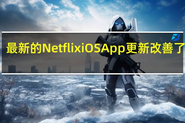 最新的NetflixiOSApp更新改善了导航