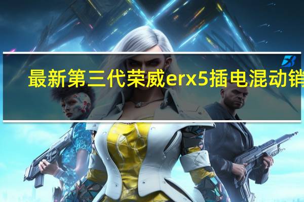 最新第三代荣威erx5插电混动销量