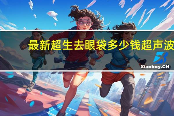 最新超生去眼袋多少钱 超声波去眼袋效果怎么样