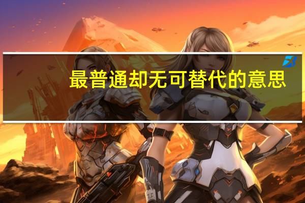 最普通却无可替代的意思（替代的意思）