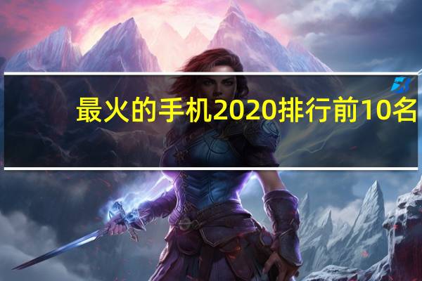 最火的手机2020排行前10名（全球畅销手机前10名公布）