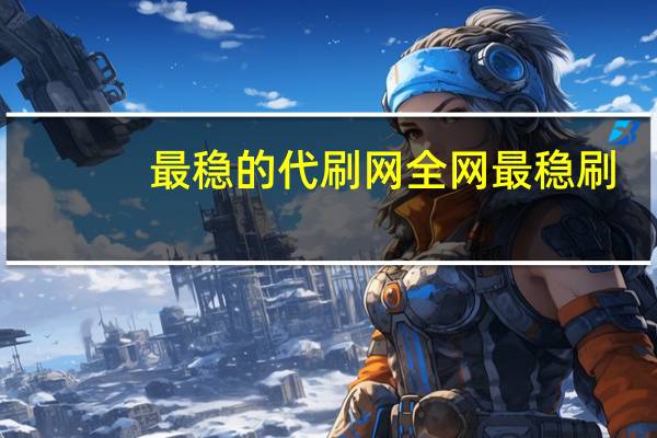 最稳的代刷网 全网最稳刷(代刷网 排行)