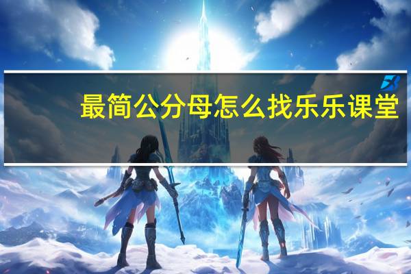 最简公分母怎么找乐乐课堂（最简公分母怎么找）
