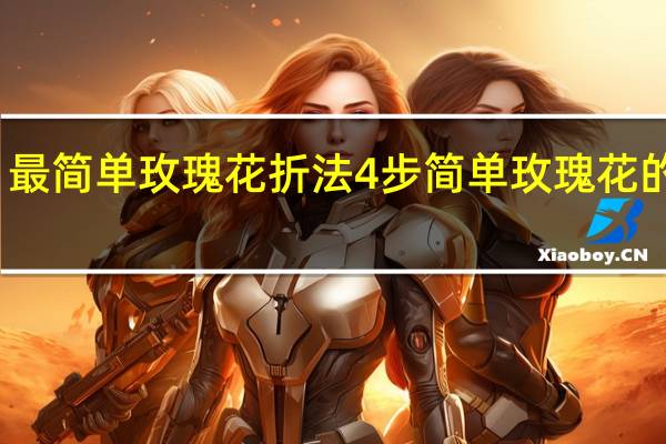 最简单玫瑰花折法4步 简单玫瑰花的折法