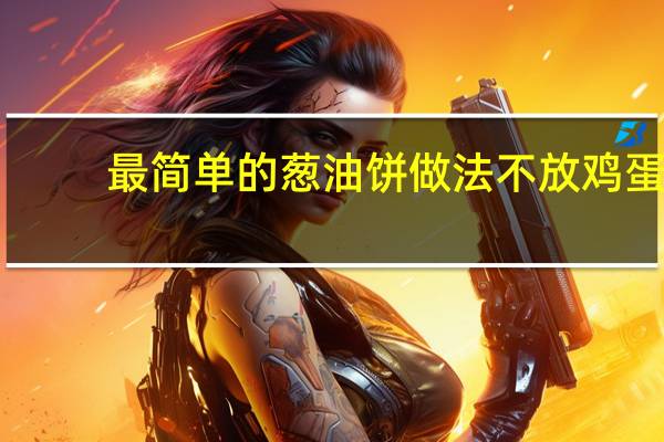 最简单的葱油饼做法不放鸡蛋（最简单的葱油饼做法）