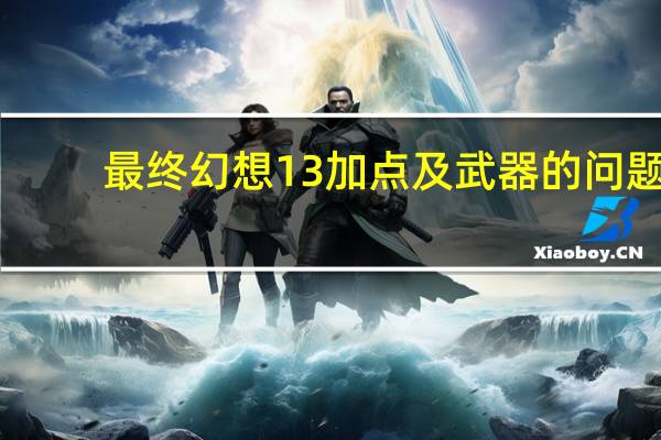 最终幻想13 加点及武器的问题