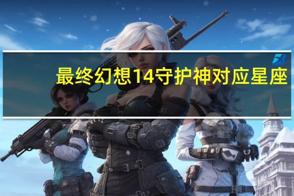 最终幻想14守护神对应星座（最终幻想14守护神怎么选）