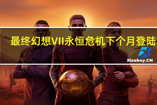 最终幻想VII永恒危机下个月登陆iOS