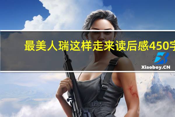 最美人瑞这样走来读后感450字（最美人瑞这样走来阅读理解及答案）