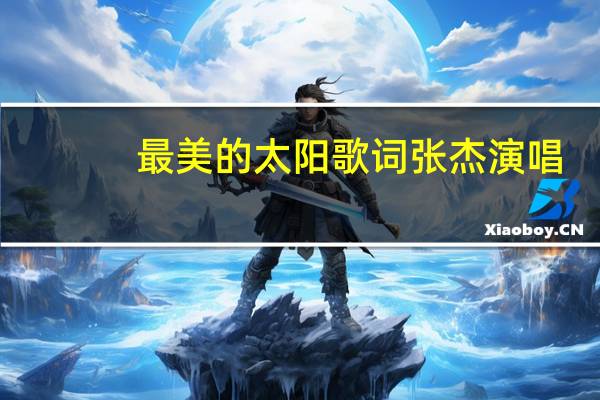 最美的太阳歌词张杰演唱（最美的太阳歌词张杰）
