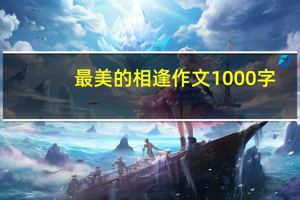最美的相逢作文1000字（最美的相逢作文）