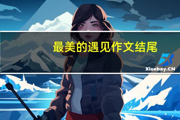 最美的遇见作文结尾（最美的遇见作文）