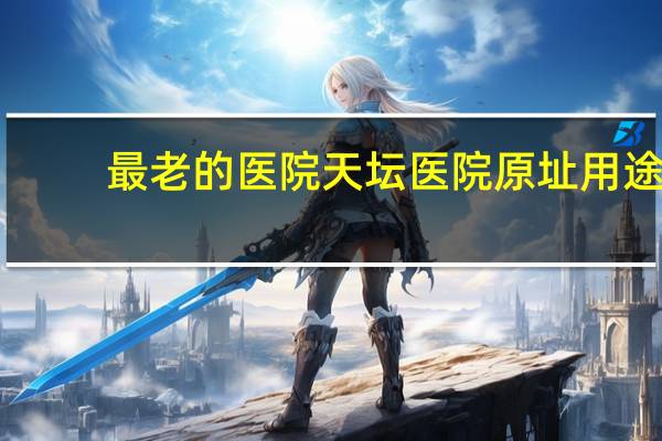 最老的医院 天坛医院原址用途
