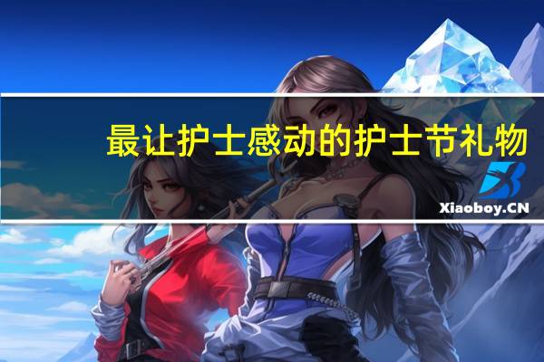 最让护士感动的护士节礼物