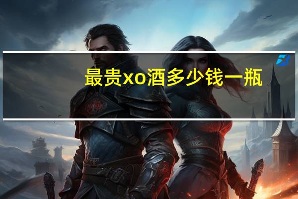 最贵xo酒多少钱一瓶