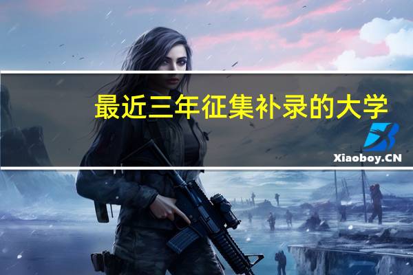 最近三年征集补录的大学