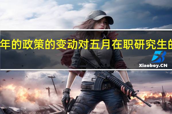 最近两年的政策的变动对五月在职研究生的影响很大吗