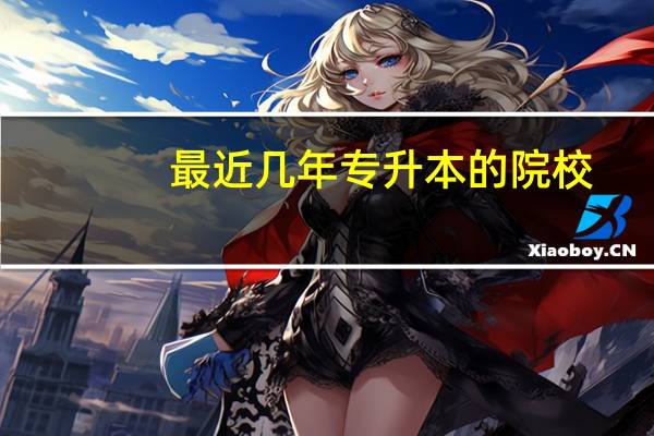 最近几年专升本的院校