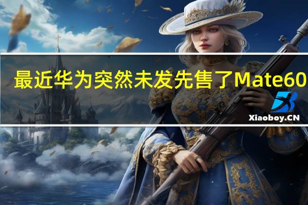最近华为突然未发先售了Mate60系列