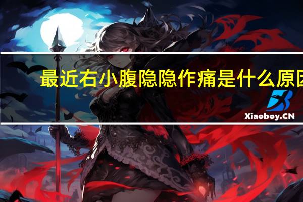 最近右小腹隐隐作痛是什么原因（右小腹隐隐作痛是什么原因）