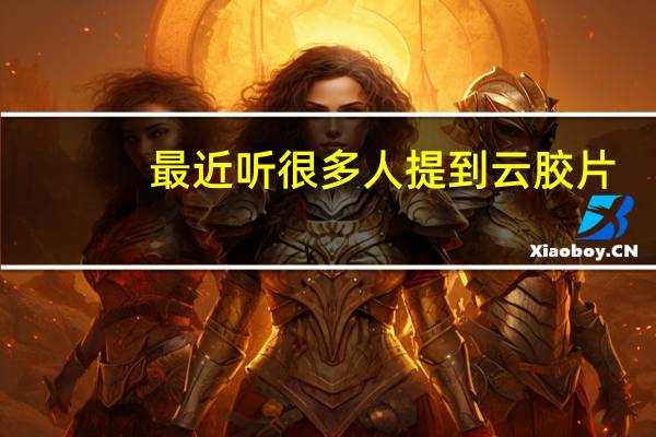 最近听很多人提到云胶片,想请教一下云胶片具体是什么吗