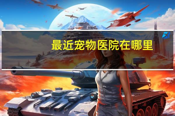 最近宠物医院在哪里