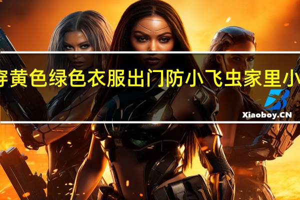 最近少穿黄色绿色衣服出门防小飞虫 家里小飞虫怎么消灭