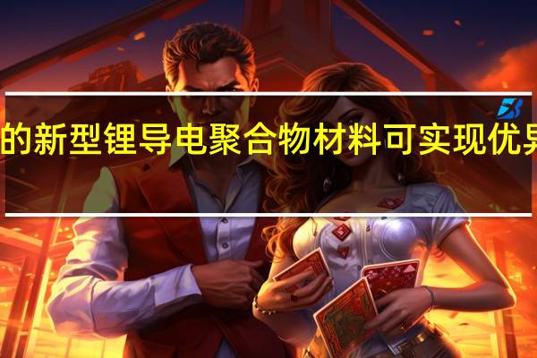 最近开发的新型锂导电聚合物材料可实现优异的锂金属负极
