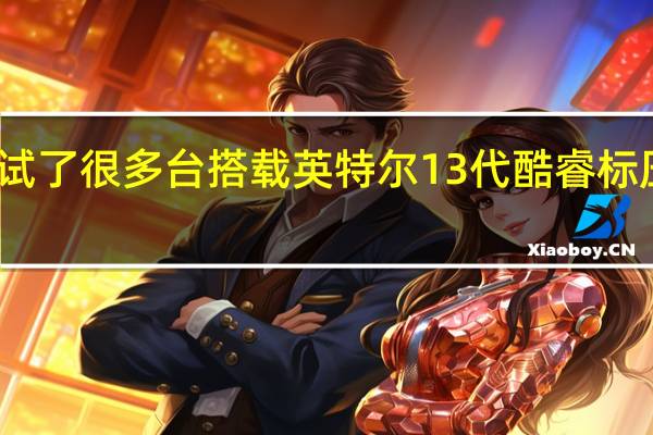 最近陆续测试了很多台搭载英特尔13代酷睿标压处理器的笔记本