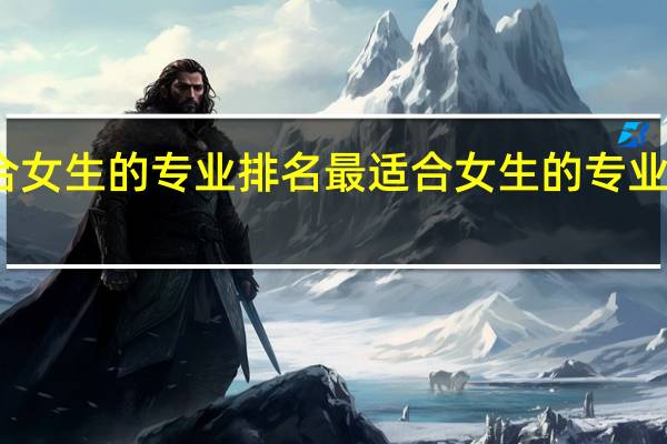 最适合女生的专业排名 最适合女生的专业排名有哪些