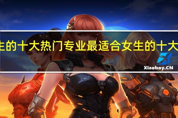 最适合女生的十大热门专业 最适合女生的十大热门专业有哪些