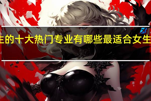 最适合女生的十大热门专业有哪些 最适合女生的十大热门专业