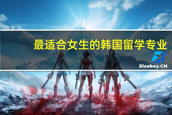 最适合女生的韩国留学专业