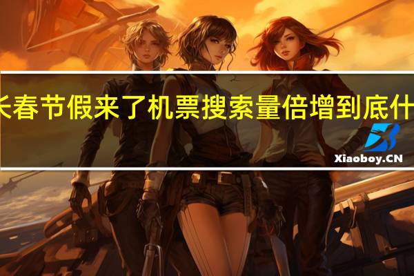 最长春节假来了机票搜索量倍增 到底什么情况呢
