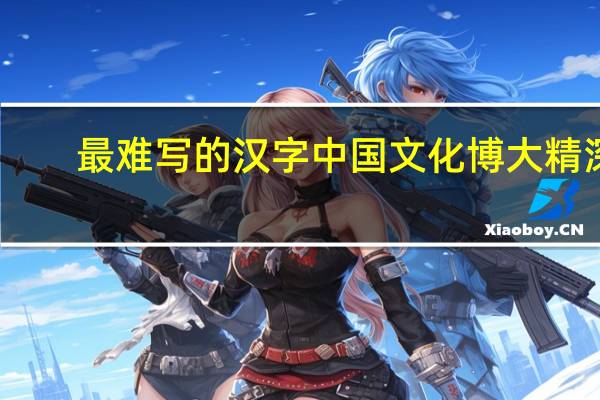 最难写的汉字中国文化博大精深（最难写的汉字）