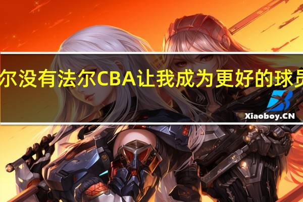 最难防的中国球员是谁法尔没有 法尔CBA让我成为更好的球员这里的身体对抗比NBA更激烈