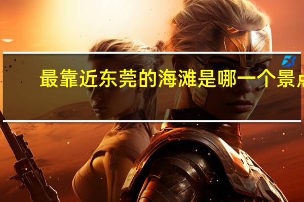 最靠近东莞的海滩是哪一个景点