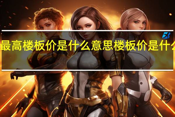 最高楼板价是什么意思 楼板价是什么意思