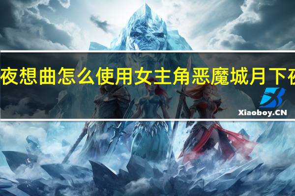 月下夜想曲怎么使用女主角 恶魔城月下夜想曲攻略