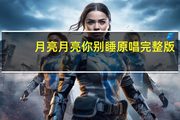 月亮月亮你别睡原唱完整版（月亮月亮你别睡是什么歌的歌词）