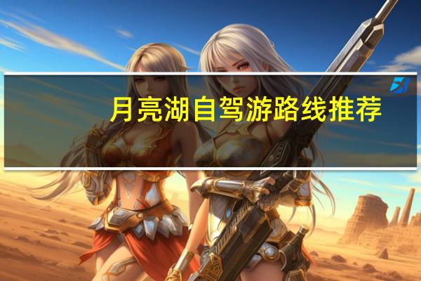 月亮湖自驾游路线推荐