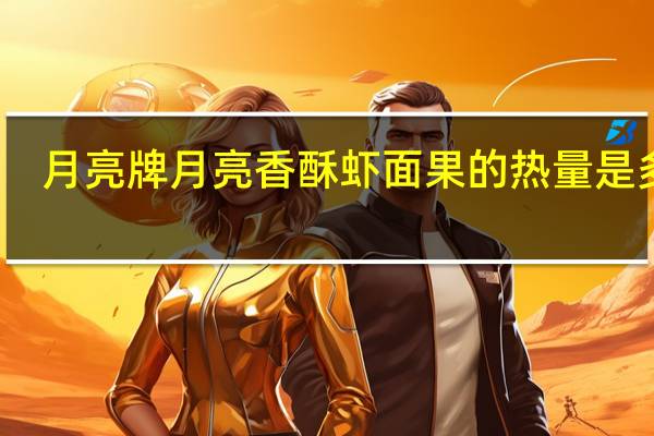 月亮牌 月亮 香酥虾面果的热量是多少