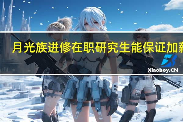 月光族进修在职研究生能保证加薪吗