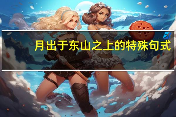 月出于东山之上的特殊句式（月出于东山之上）