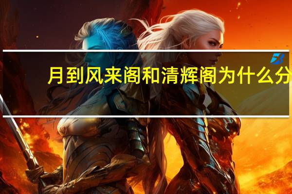 月到风来阁和清辉阁为什么分（月到风来阁）